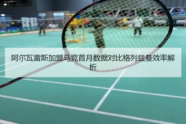 阿尔瓦雷斯加盟马竞首月数据对比格列兹曼效率解析