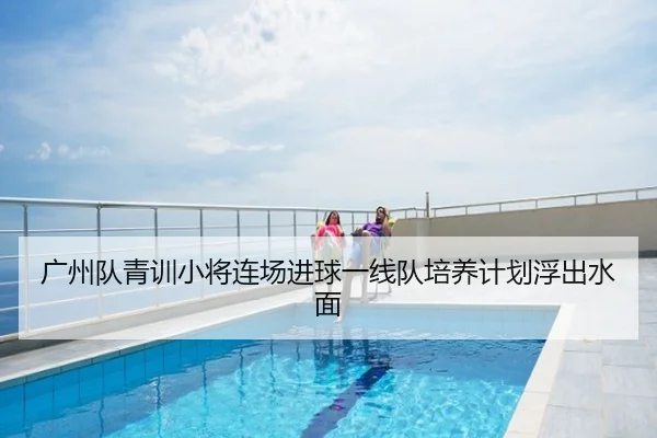 广州队青训小将连场进球一线队培养计划浮出水面